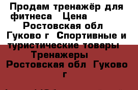 Продам тренажёр для фитнеса › Цена ­ 2 500 - Ростовская обл., Гуково г. Спортивные и туристические товары » Тренажеры   . Ростовская обл.,Гуково г.